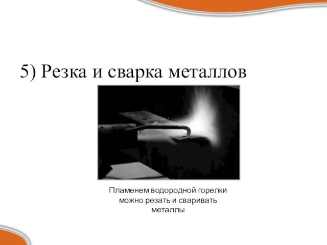 5) Резка и сварка металлов Пламенем водородной горелки можно резать и сваривать металлы