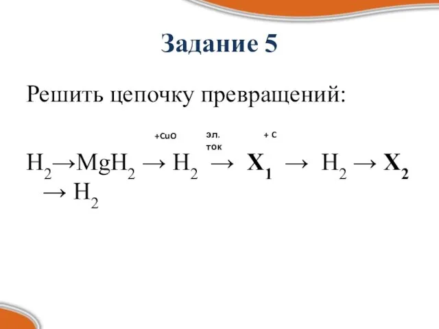 Задание 5 Решить цепочку превращений: H2→MgH2 → H2 → X1 → H2