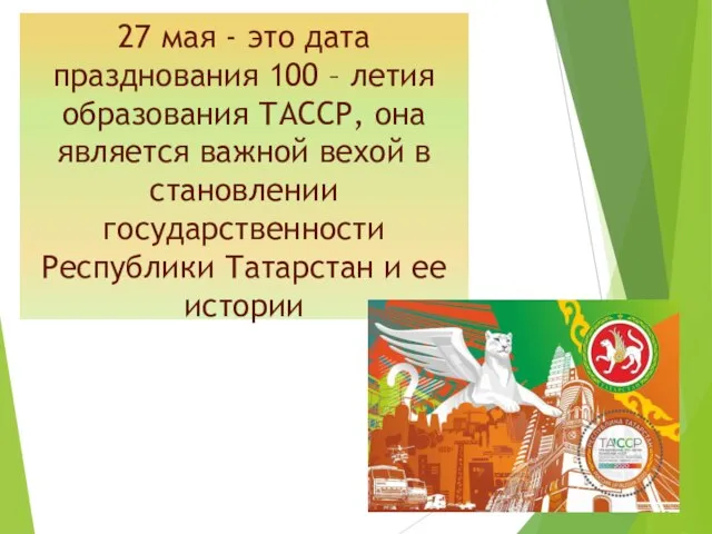 27 мая - это дата празднования 100 – летия образования ТАССР, она