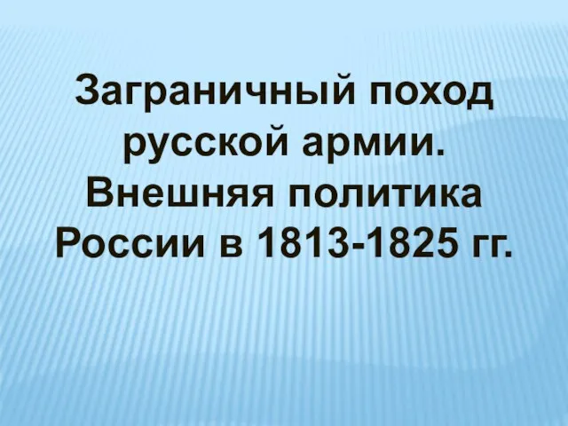 Заграничный поход русской армии. Внешняя политика России в 1813-1825 гг.