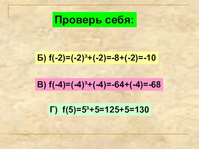 Проверь себя: Б) f(-2)=(-2)³+(-2)=-8+(-2)=-10 В) f(-4)=(-4)³+(-4)=-64+(-4)=-68 Г) f(5)=5³+5=125+5=130