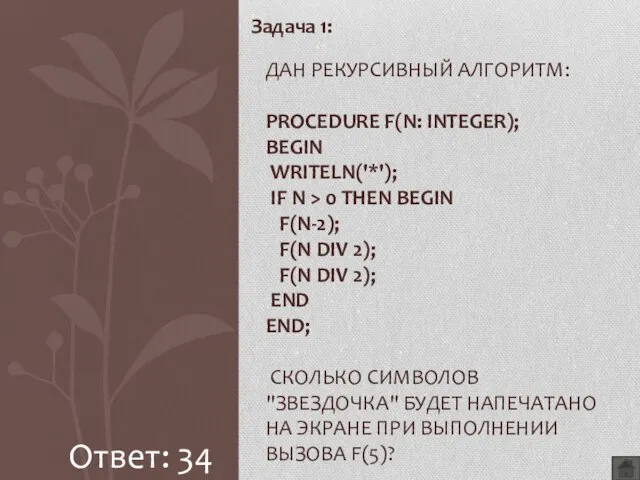 Задача 1: ДАН РЕКУРСИВНЫЙ АЛГОРИТМ: PROCEDURE F(N: INTEGER); BEGIN WRITELN('*'); IF N