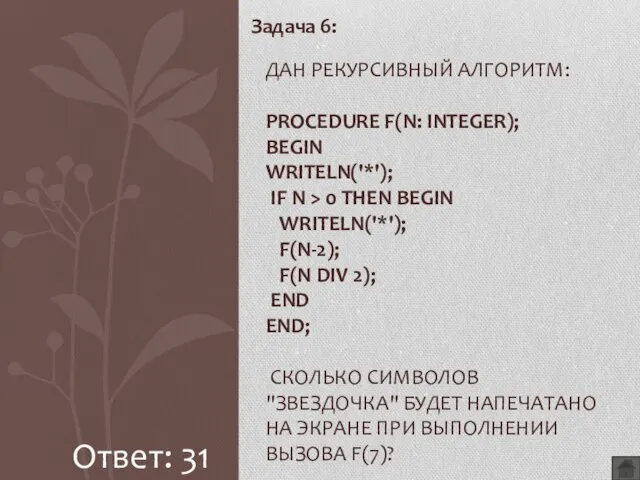 Задача 6: ДАН РЕКУРСИВНЫЙ АЛГОРИТМ: PROCEDURE F(N: INTEGER); BEGIN WRITELN('*'); IF N