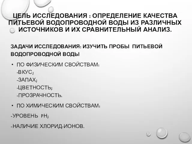 ЦЕЛЬ ИССЛЕДОВАНИЯ : ОПРЕДЕЛЕНИЕ КАЧЕСТВА ПИТЬЕВОЙ ВОДОПРОВОДНОЙ ВОДЫ ИЗ РАЗЛИЧНЫХ ИСТОЧНИКОВ И