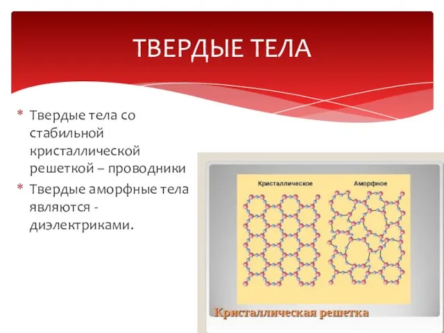 ТВЕРДЫЕ ТЕЛА Твердые тела со стабильной кристаллической решеткой – проводники Твердые аморфные тела являются - диэлектриками.