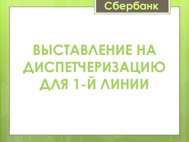 Сбербанк ВЫСТАВЛЕНИЕ НА ДИСПЕТЧЕРИЗАЦИЮ ДЛЯ 1-Й ЛИНИИ