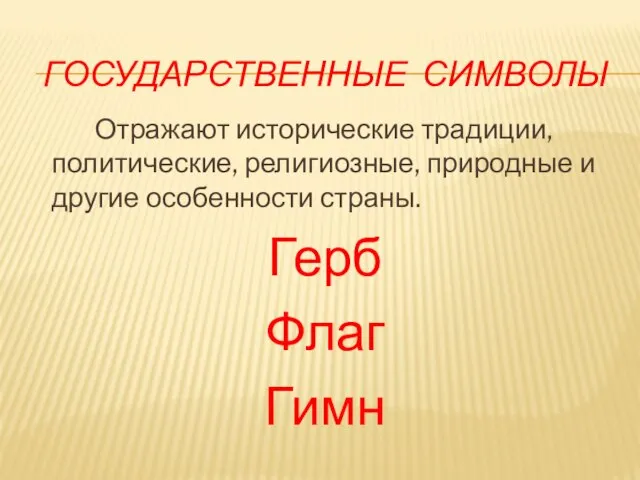 ГОСУДАРСТВЕННЫЕ СИМВОЛЫ Отражают исторические традиции, политические, религиозные, природные и другие особенности страны. Герб Флаг Гимн