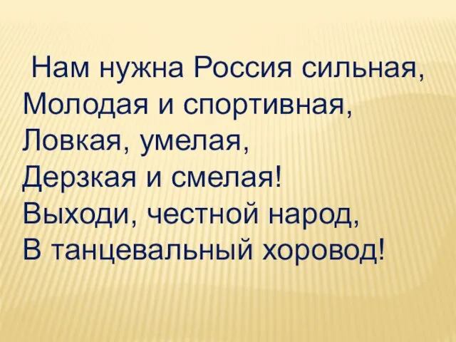 Нам нужна Россия сильная, Молодая и спортивная, Ловкая, умелая, Дерзкая и смелая!