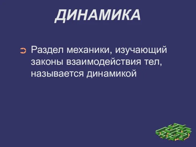 ДИНАМИКА Раздел механики, изучающий законы взаимодействия тел, называется динамикой