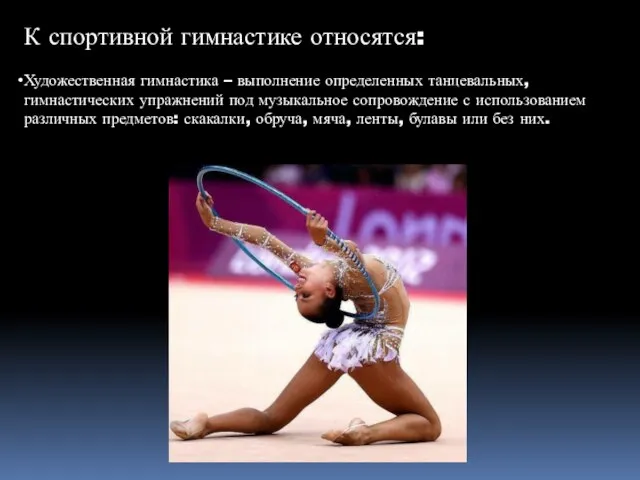 К спортивной гимнастике относятся: Художественная гимнастика – выполнение определенных танцевальных, гимнастических упражнений