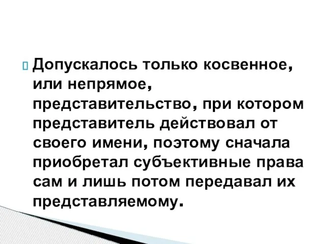 Допускалось только косвенное, или непрямое, представительство, при котором представитель действовал от своего