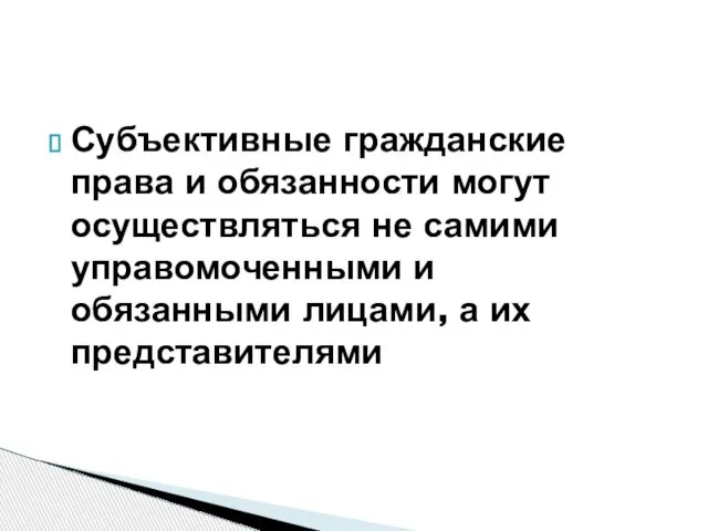 Субъективные гражданские права и обязанности могут осуществляться не самими управомоченными и обязанными лицами, а их представителями