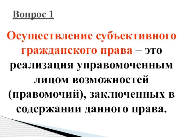 Вопрос 1 Осуществление субъективного гражданского права – это реализация управомоченным лицом возможностей