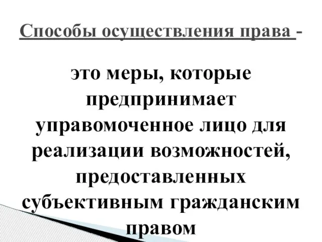 Способы осуществления права - это меры, которые предпринимает управомоченное лицо для реализации