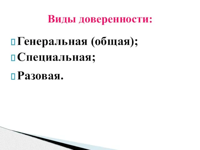 Генеральная (общая); Специальная; Разовая. Виды доверенности: