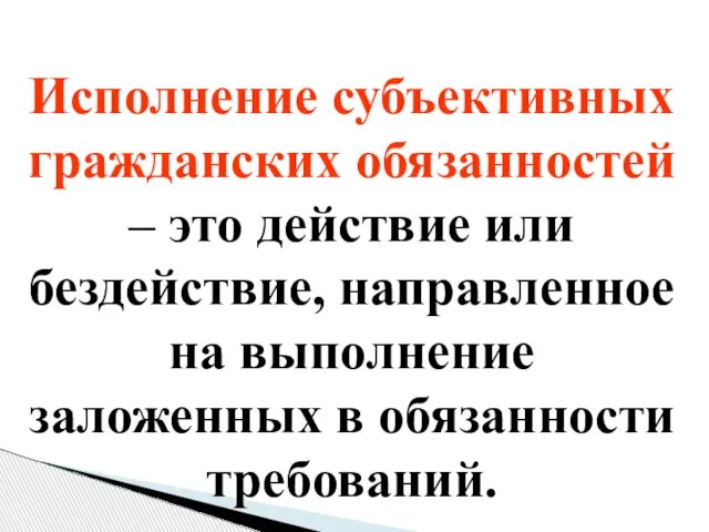 Исполнение субъективных гражданских обязанностей – это действие или бездействие, направленное на выполнение заложенных в обязанности требований.