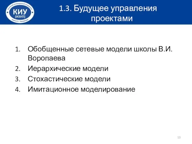 Обобщенные сетевые модели школы В.И. Воропаева Иерархические модели Стохастические модели Имитационное моделирование 1.3. Будущее управления проектами