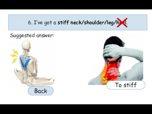 6. I’ve got a stiff neck/shoulder/leg/heel. Suggested answer: To stiff Back