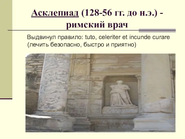 Асклепиад (128-56 гг. до н.э.) - римский врач Выдвинул правило: tuto, celeriter