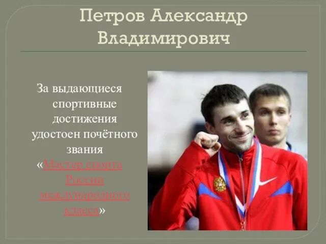 Петров Александр Владимирович За выдающиеся спортивные достижения удостоен почётного звания «Мастер спорта России международного класса»