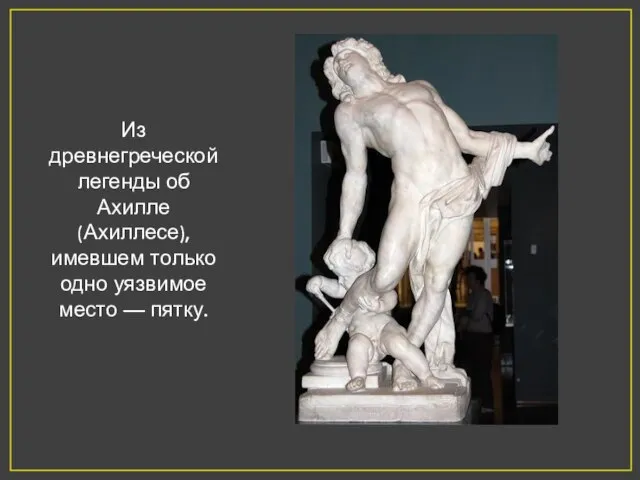 Из древнегреческой легенды об Ахилле (Ахиллесе), имевшем только одно уязвимое место — пятку.