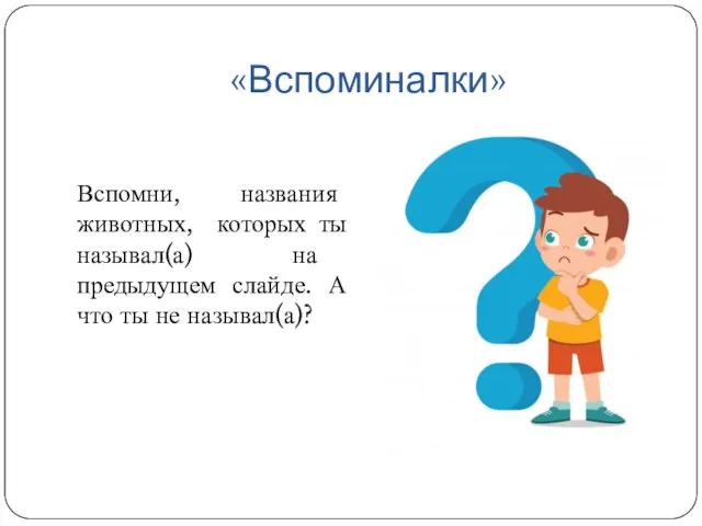 «Вспоминалки» Вспомни, названия животных, которых ты называл(а) на предыдущем слайде. А что ты не называл(а)?