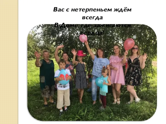 Вас с нетерпеньем ждём всегда В Доме, где зажигаются сердца!