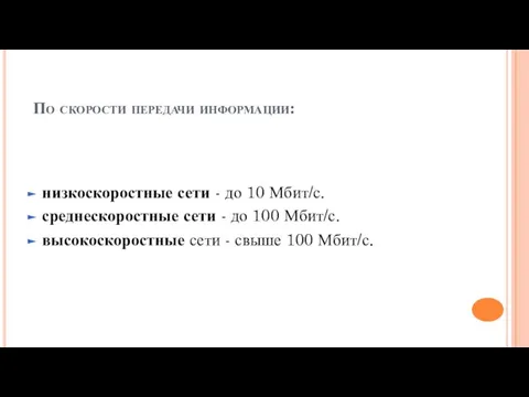 По скорости передачи информации: низкоскоростные сети - до 10 Мбит/с. среднескоростные сети