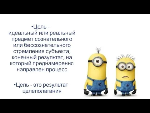 Цель – идеальный или реальный предмет сознательного или бессознательного стремления субъекта; конечный