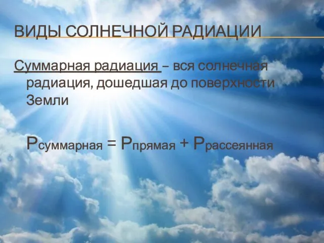 ВИДЫ СОЛНЕЧНОЙ РАДИАЦИИ Суммарная радиация – вся солнечная радиация, дошедшая до поверхности