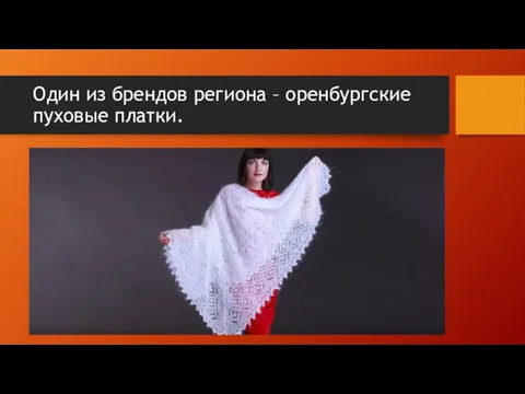 Один из брендов региона – оренбургские пуховые платки.