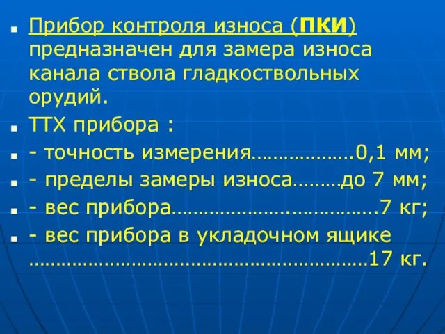 Прибор контроля износа (ПКИ) предназначен для замера износа канала ствола гладкоствольных орудий.