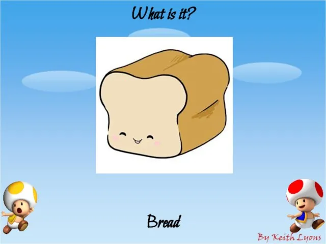 What is it? Bread