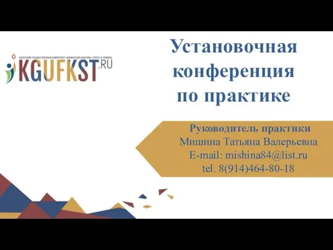 Установочная конференция по практике Руководитель практики Мишина Татьяна Валерьевна E-mail: mishina84@list.ru tel. 8(914)464-80-18