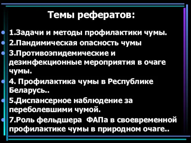 Темы рефератов: 1.Задачи и методы профилактики чумы. 2.Пандимическая опасность чумы 3.Противоэпидемические и