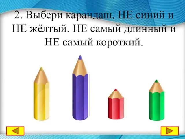 2. Выбери карандаш. НЕ синий и НЕ жёлтый. НЕ самый длинный и НЕ самый короткий.