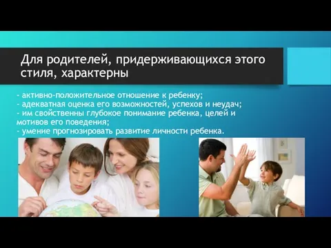 Для родителей, придерживающихся этого стиля, характерны - активно-положительное отношение к ребенку; -