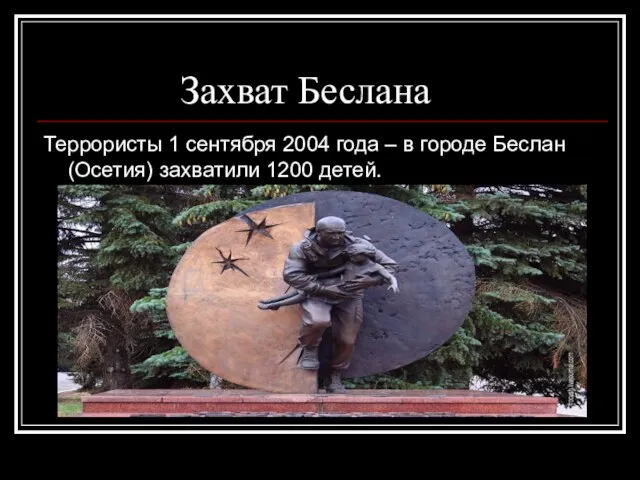 Захват Беслана Террористы 1 сентября 2004 года – в городе Беслан (Осетия) захватили 1200 детей.