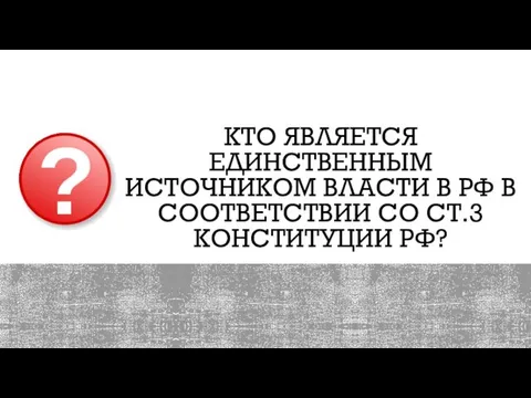 КТО ЯВЛЯЕТСЯ ЕДИНСТВЕННЫМ ИСТОЧНИКОМ ВЛАСТИ В РФ В СООТВЕТСТВИИ СО СТ.3 КОНСТИТУЦИИ РФ?