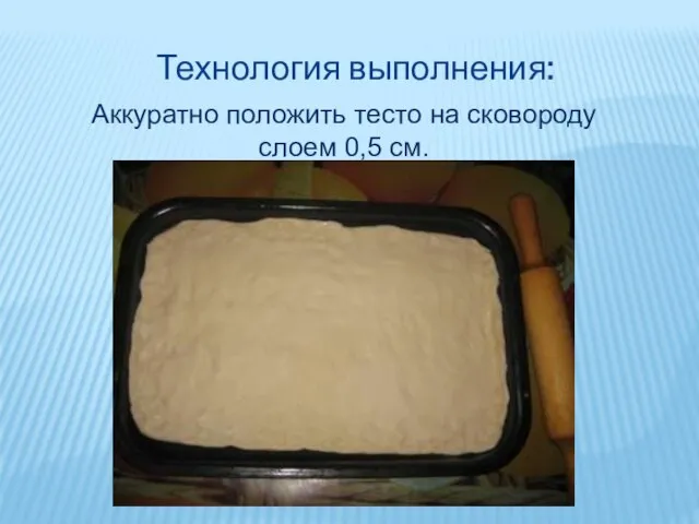 Технология выполнения: Аккуратно положить тесто на сковороду слоем 0,5 см.