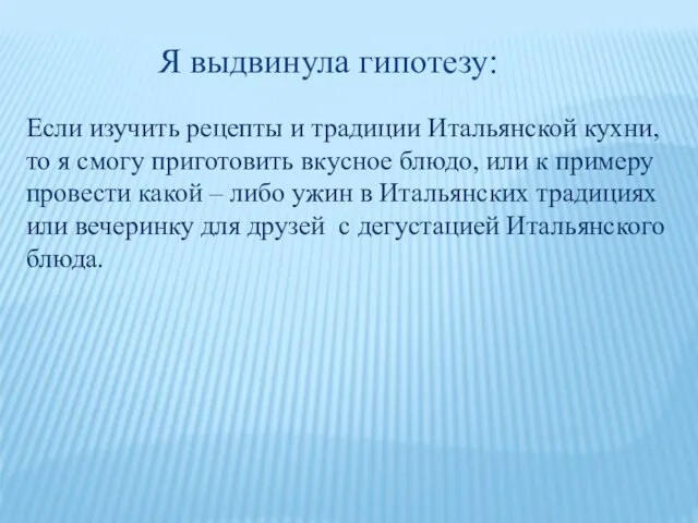 Я выдвинула гипотезу: Если изучить рецепты и традиции Итальянской кухни, то я