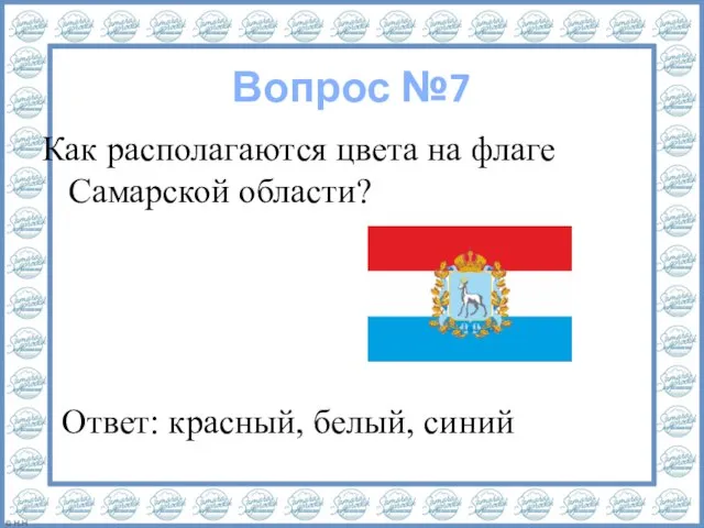 Вопрос №7 Как располагаются цвета на флаге Самарской области? Ответ: красный, белый, синий