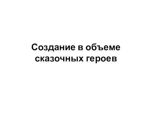 Создание в объеме сказочных героев