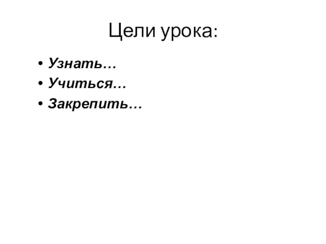 Узнать… Учиться… Закрепить… Цели урока: