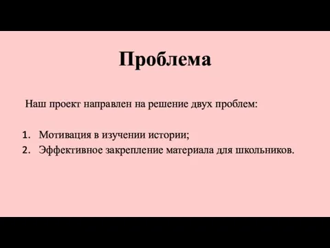 Проблема Наш проект направлен на решение двух проблем: Мотивация в изучении истории;