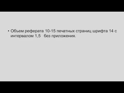 Объем реферата 10-15 печатных страниц шрифта 14 с интервалом 1,5 без приложения.