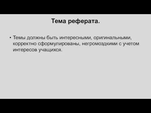 Тема реферата. Темы должны быть интересными, оригинальными, корректно сформулированы, негромоздкими с учетом интересов учащихся.