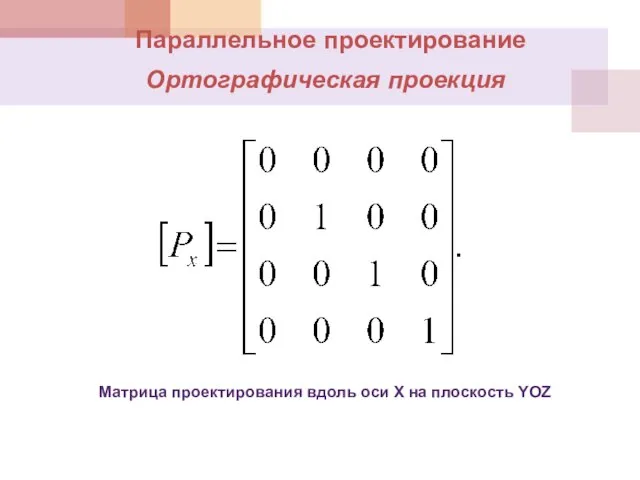 Параллельное проектирование Ортографическая проекция Матрица проектирования вдоль оси Х на плоскость YOZ