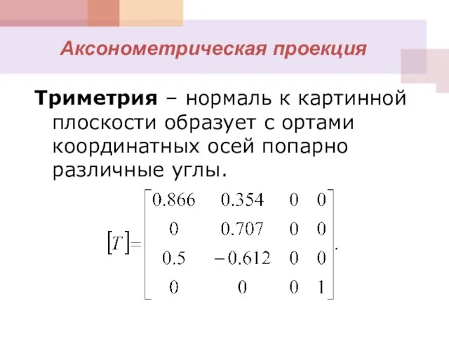 Триметрия – нормаль к картинной плоскости образует с ортами координатных осей попарно различные углы. Аксонометрическая проекция