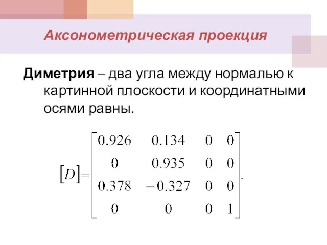 Диметрия – два угла между нормалью к картинной плоскости и координатными осями равны. Аксонометрическая проекция